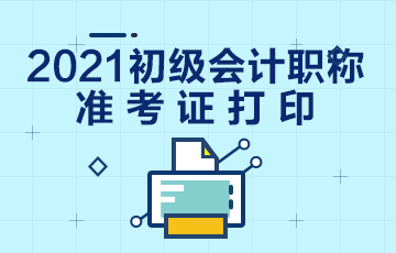 宜昌市2021会计初级准考证打印时间：2021年4月30日起